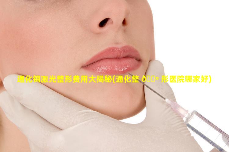 通化铒激光整形费用大揭秘(通化整 🐺 形医院哪家好)